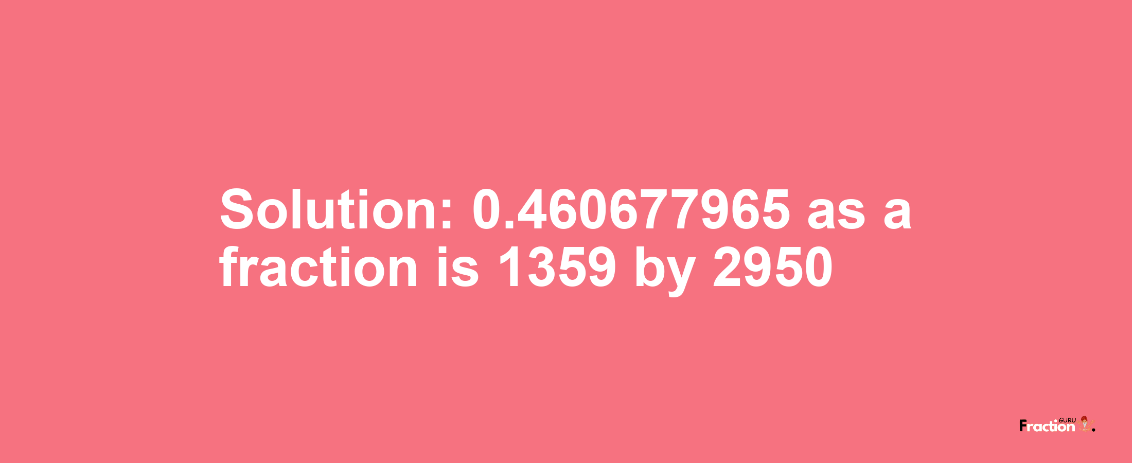 Solution:0.460677965 as a fraction is 1359/2950